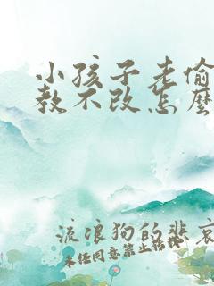 小孩子老偷钱屡教不改怎么办