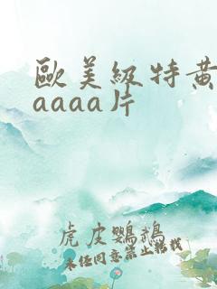 欧美级特黄aaaaaa片