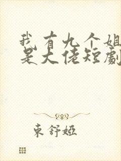 我有九个姐姐都是大佬短剧免费观看
