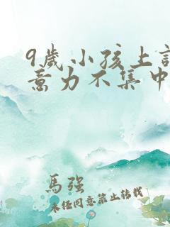 9岁小孩上课注意力不集中怎么办