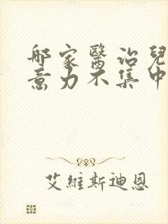 哪家医治儿童注意力不集中好