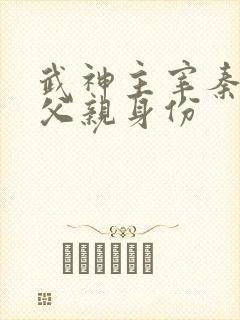 武神主宰秦尘的父亲身份