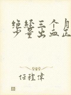 绝经三个月又来少量出血正常吗