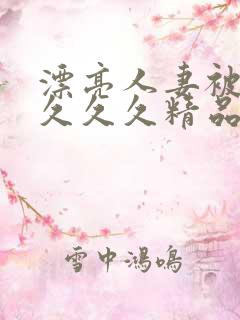 漂亮人妻被黑人久久久精品