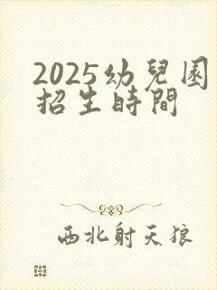 2025幼儿园招生时间