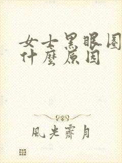 女士黑眼圈重是什么原因