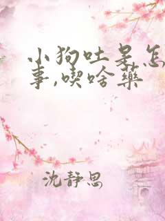 小狗吐是怎么回事,吃啥药