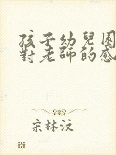 孩子幼儿园毕业对老师的感谢语