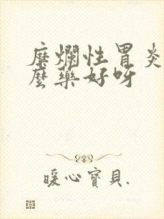 糜烂性胃炎吃什么药好呀