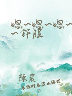 嗯~嗯~嗯~啊~舒服