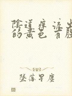 阴道痒 流出来的黄色 有腥臭味