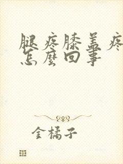 腿疼膝盖疼肿是怎么回事