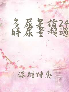 多尿是指24小时尿量超过多少毫升