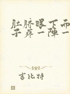 肚脐眼下面的肚子疼一阵一阵的疼