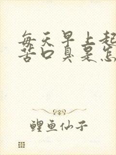 每天早上起床口苦口臭是怎么回事