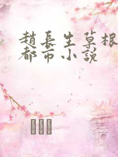 赵长生草根逆袭都市小说