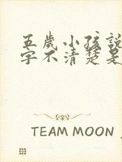 五岁小孩说话吐字不清楚是什么原因导致的