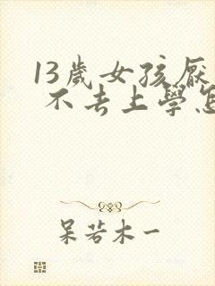 13岁女孩厌学 不去上学怎么办