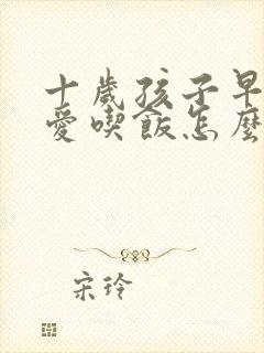 十岁孩子早上不爱吃饭怎么回事