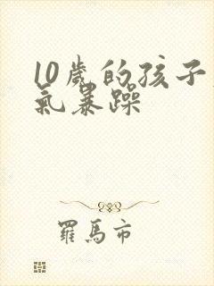 10岁的孩子脾气暴躁