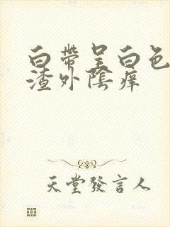 白带呈白色豆腐渣外阴痒