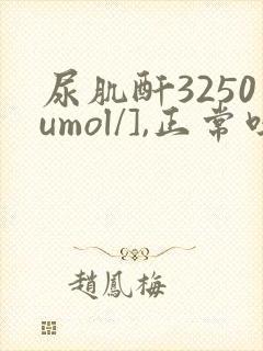 尿肌酐3250umol/],正常吗
