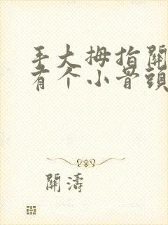 手大拇指关节处有个小骨头凸起疼痛