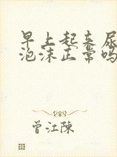 早上起来尿黄有泡沫正常吗