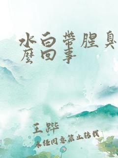 水白带腥臭味怎么回事