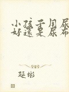 小孩子用尿不湿好还是尿布好