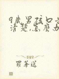 9岁男孩口齿不清楚,怎么办