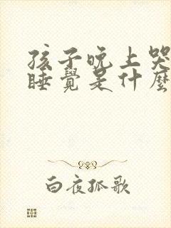 孩子晚上哭闹不睡觉是什么原因