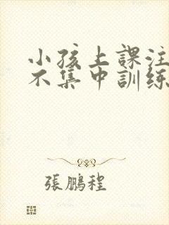 小孩上课注意力不集中训练方法