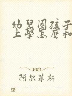 幼儿园孩子不想上学怎么和老师说