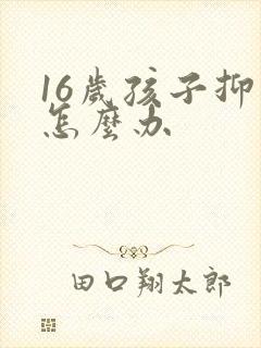 16岁孩子抑郁怎么办