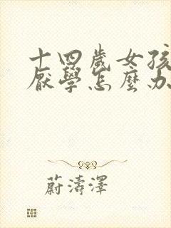 十四岁女孩叛逆厌学怎么办