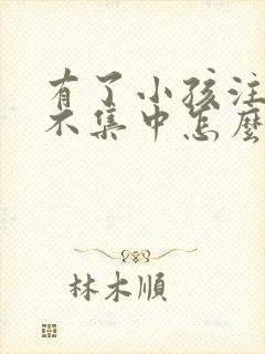 有了小孩注意力不集中怎么办