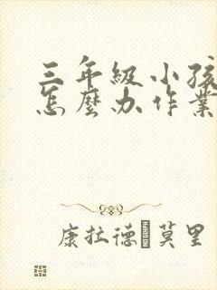 三年级小孩厌学怎么办作业拖拉