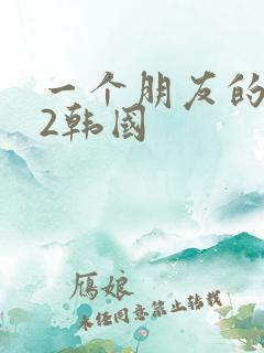 一个朋友的妈妈2韩国