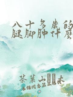 八十多岁的老人腿脚肿什么原因呢