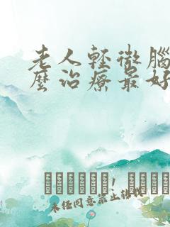 老人轻微脑埂怎么治疗最好