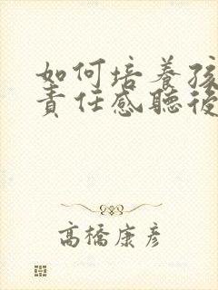 如何培养孩子的责任感听后感