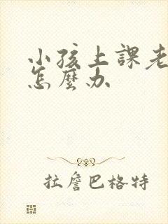 小孩上课老走神怎么办