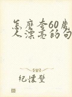 怎么夸60岁女人漂亮的句子