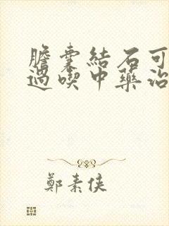 胆囊结石可以通过吃中药治好么