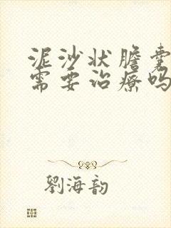 泥沙状胆囊结石需要治疗吗