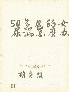 50多岁的女人尿漏怎么办