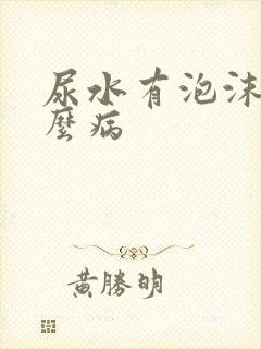 尿水有泡沫是什么病