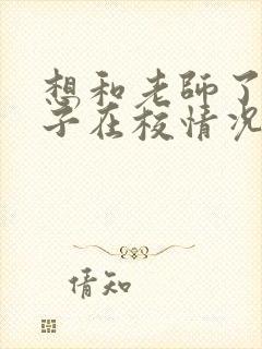 想和老师了解孩子在校情况怎么说