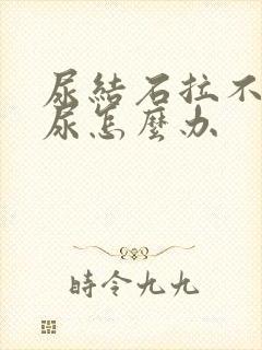 尿结石拉不出来尿怎么办